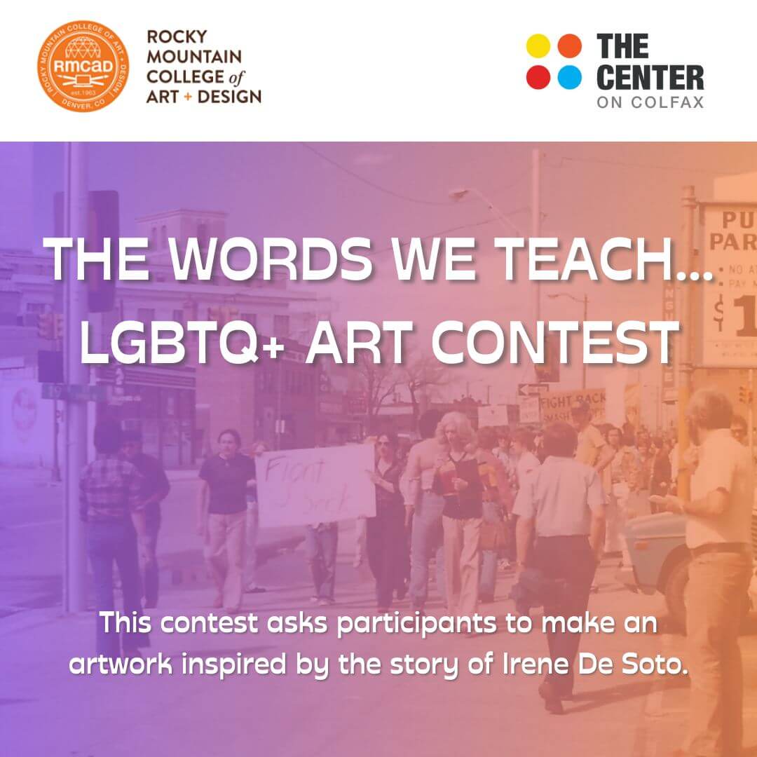 White header with the Rocky Mountain College of Art + Design and The Center on Colfax logos. "The Words We Teach... LGBTQ+ Art Contest" over a purple and orange gradient image of people marching. "This contest asks participants to make an artwork inspired by the story of Irene De Soto."